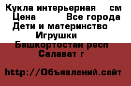 Кукла интерьерная 40 см › Цена ­ 400 - Все города Дети и материнство » Игрушки   . Башкортостан респ.,Салават г.